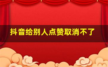 抖音给别人点赞取消不了