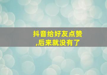 抖音给好友点赞,后来就没有了