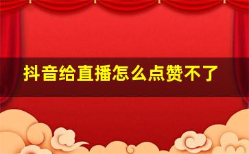 抖音给直播怎么点赞不了