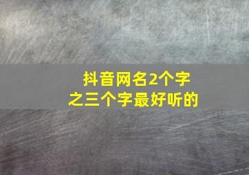 抖音网名2个字之三个字最好听的