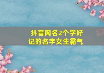 抖音网名2个字好记的名字女生霸气