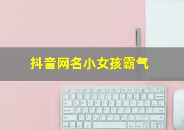 抖音网名小女孩霸气