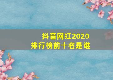 抖音网红2020排行榜前十名是谁