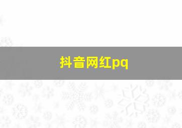 抖音网红pq