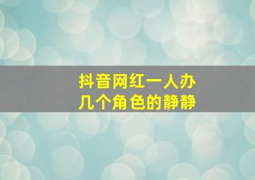 抖音网红一人办几个角色的静静