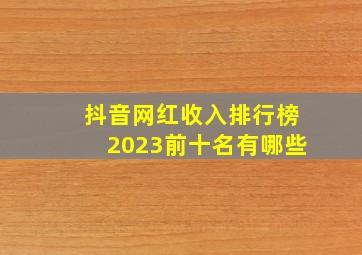 抖音网红收入排行榜2023前十名有哪些