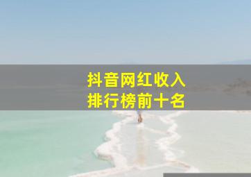 抖音网红收入排行榜前十名