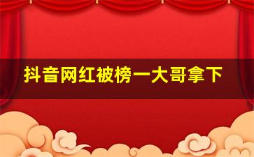 抖音网红被榜一大哥拿下