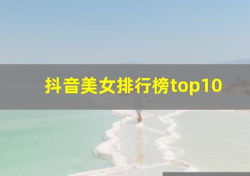 抖音美女排行榜top10