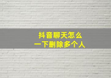 抖音聊天怎么一下删除多个人