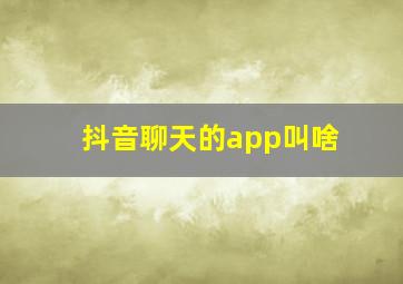 抖音聊天的app叫啥