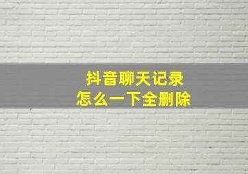 抖音聊天记录怎么一下全删除