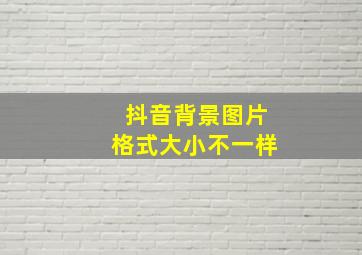 抖音背景图片格式大小不一样