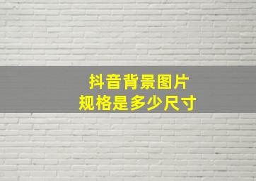 抖音背景图片规格是多少尺寸