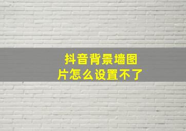 抖音背景墙图片怎么设置不了