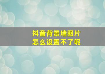 抖音背景墙图片怎么设置不了呢