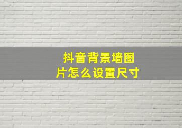 抖音背景墙图片怎么设置尺寸