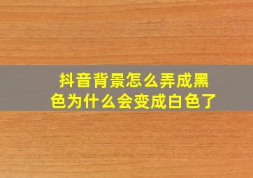 抖音背景怎么弄成黑色为什么会变成白色了