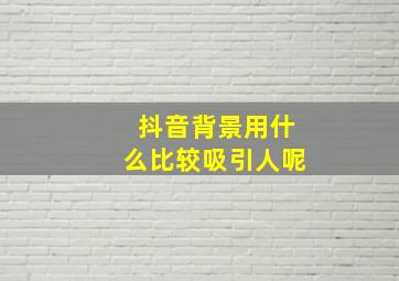 抖音背景用什么比较吸引人呢