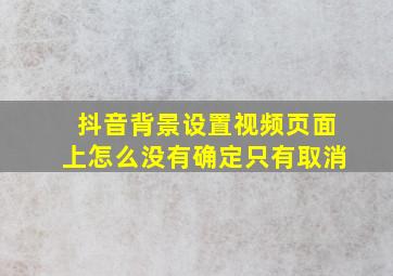 抖音背景设置视频页面上怎么没有确定只有取消