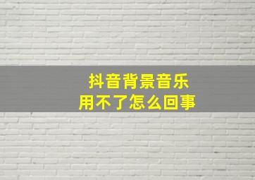 抖音背景音乐用不了怎么回事