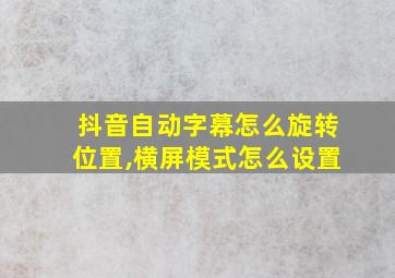 抖音自动字幕怎么旋转位置,横屏模式怎么设置