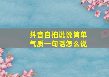 抖音自拍说说简单气质一句话怎么说