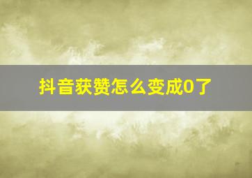 抖音获赞怎么变成0了