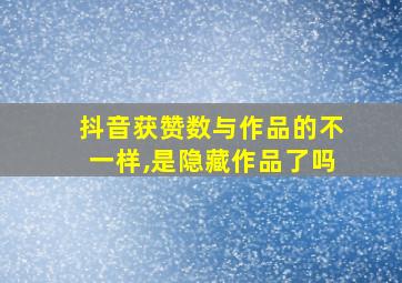 抖音获赞数与作品的不一样,是隐藏作品了吗