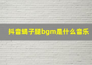 抖音蝎子腿bgm是什么音乐