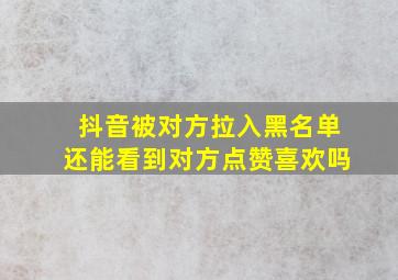 抖音被对方拉入黑名单还能看到对方点赞喜欢吗