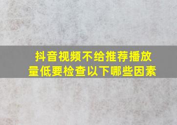 抖音视频不给推荐播放量低要检查以下哪些因素