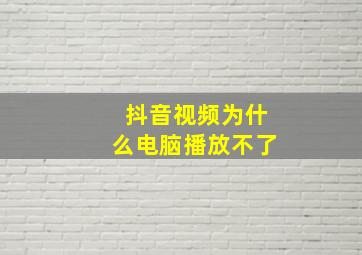 抖音视频为什么电脑播放不了