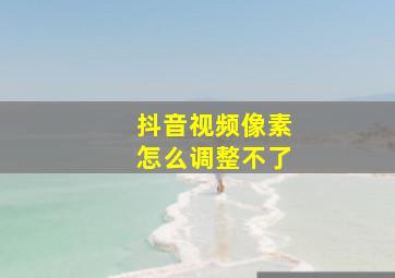 抖音视频像素怎么调整不了