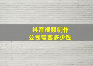 抖音视频制作公司需要多少钱