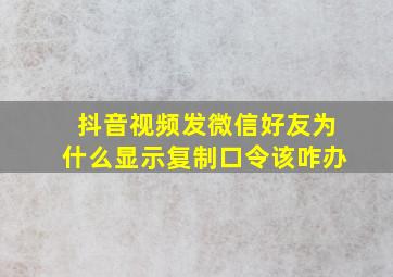 抖音视频发微信好友为什么显示复制口令该咋办