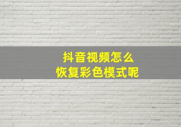 抖音视频怎么恢复彩色模式呢