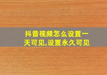 抖音视频怎么设置一天可见,设置永久可见