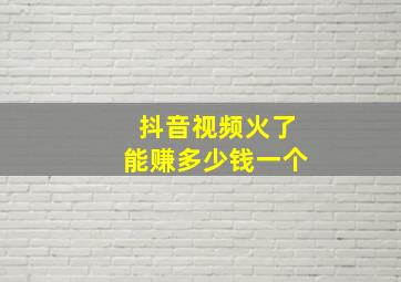 抖音视频火了能赚多少钱一个