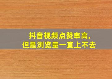 抖音视频点赞率高,但是浏览量一直上不去