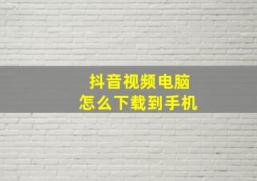 抖音视频电脑怎么下载到手机