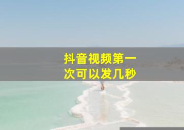 抖音视频第一次可以发几秒