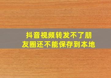 抖音视频转发不了朋友圈还不能保存到本地