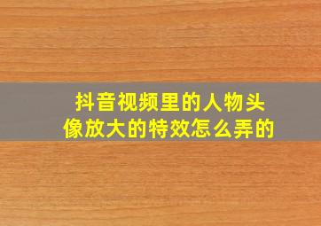 抖音视频里的人物头像放大的特效怎么弄的