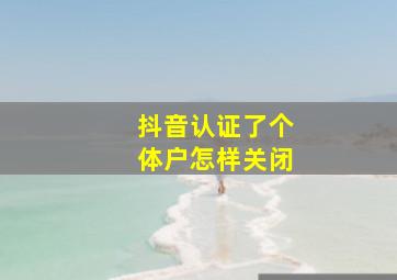 抖音认证了个体户怎样关闭