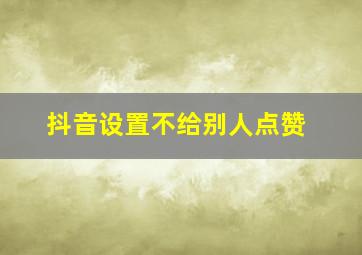 抖音设置不给别人点赞