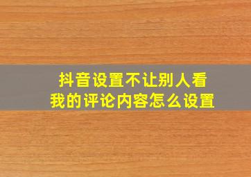 抖音设置不让别人看我的评论内容怎么设置