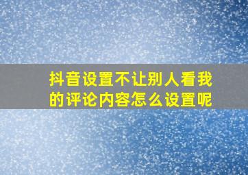 抖音设置不让别人看我的评论内容怎么设置呢