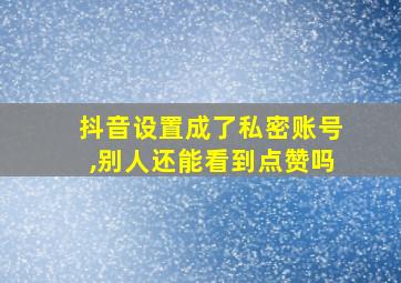 抖音设置成了私密账号,别人还能看到点赞吗