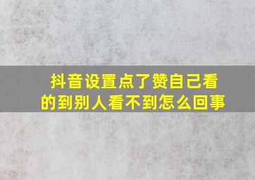 抖音设置点了赞自己看的到别人看不到怎么回事